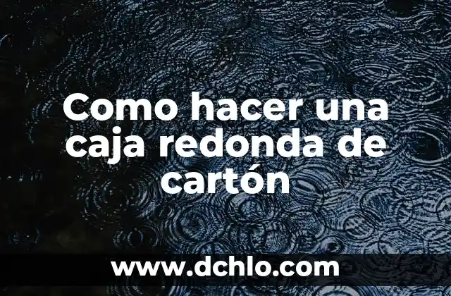 Cortes de Pelo Corto para Mujer con Cara Redonda: Tips y Consejos 8 Como hacer una caja redonda de cartón