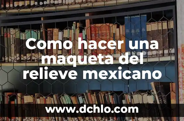 C贸mo hacer cuadros en relieve 7 Como hacer una maqueta del relieve mexicano