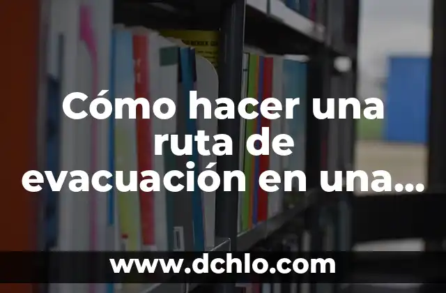 Como hacer un informe de mejora para una empresa 8 Cómo hacer una ruta de evacuación en una empresa