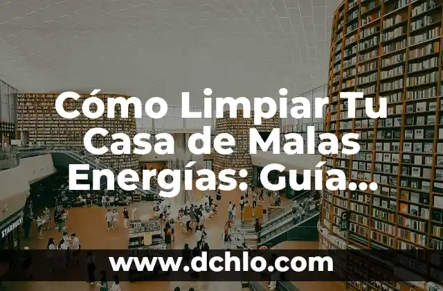 Cómo Limpiar Tu Casa de Malas Energías: Guía Práctica y Espiritual