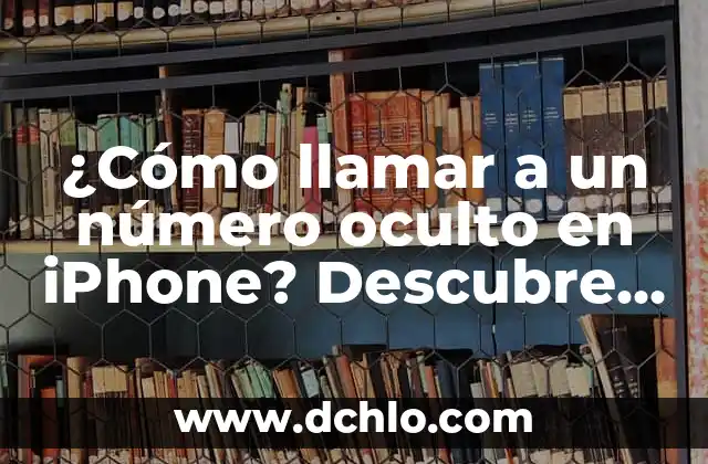 De Manera Atenta: Un Enfoque al Significado 6 ¿Cómo llamar a un número oculto en iPhone? Descubre cómo hacerlo de manera segura