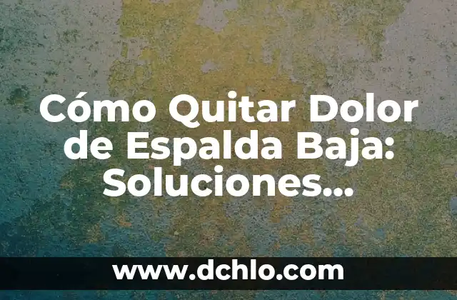 Dolor Abdominal en la Parte Baja: Causas, Síntomas y Tratamientos 7 Cómo Quitar Dolor de Espalda Baja: Soluciones Efectivas y Naturales