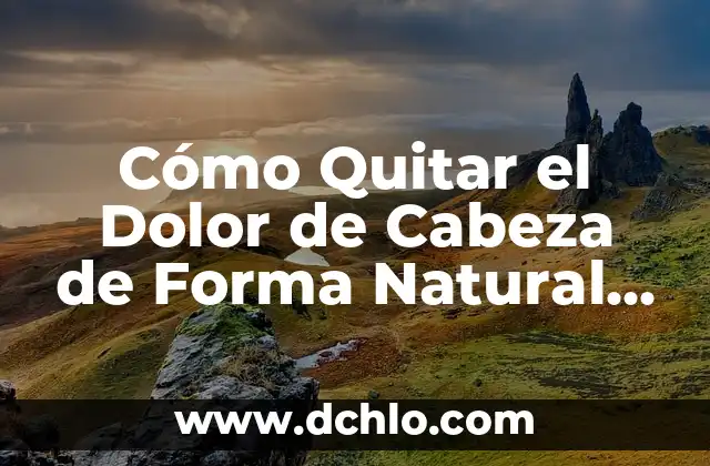 ¿Qué Hacer Cuando Te Duele la Cabeza Mucho? - Causas y Tratamientos 3 Cómo Quitar el Dolor de Cabeza de Forma Natural y Efectiva