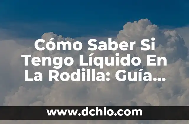 Sintomas de Lombrices en el Ano: ¿Qué Debes Saber? 7 Cómo Saber Si Tengo Líquido En La Rodilla: Guía Completa