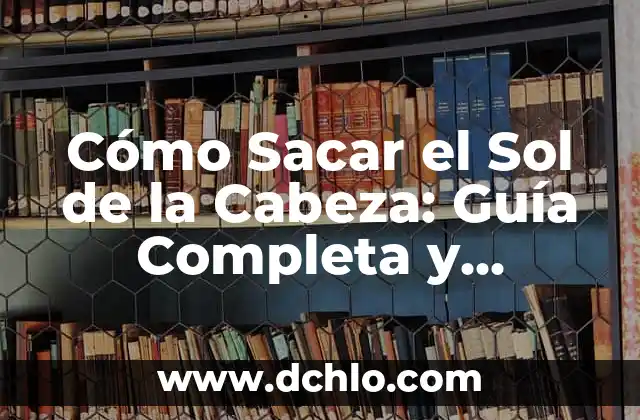 Cómo Quitar el Dolor de Cabeza de Forma Natural y Efectiva 5 Cómo Sacar el Sol de la Cabeza: Guía Completa y Detallada