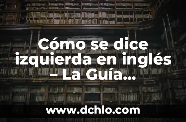 ¿Cuál es la Izquierda y Cuál es la Derecha? 8 Cómo se dice izquierda en inglés – La Guía Definitiva