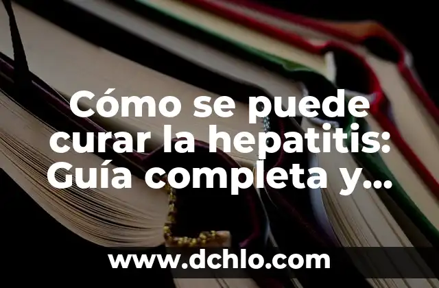 Cómo se puede curar la hepatitis: Guía completa y actualizada