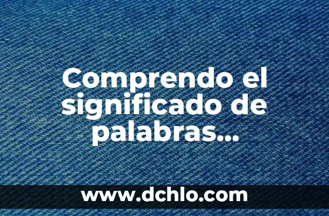 Breve significado de adultos mayores 8 Comprendo el significado de palabras desconocidas: Un viaje al descubrimiento lingüístico