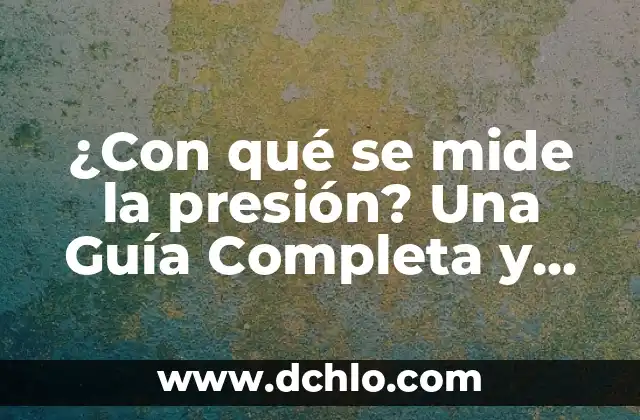 ¿Con qué se mide la presión? Una Guía Completa y Detallada