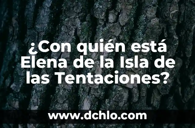 La Isla de las Tentaciones 7 Episodio 5: ¡Sorpresa en elReality Show! 8 ¿Con quién está Elena de la Isla de las Tentaciones?