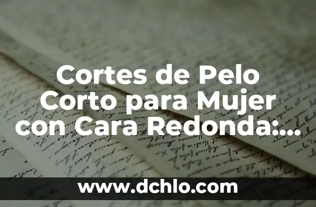 Cortes de Pelo Corto para Mujer con Cara Redonda: Tips y Consejos 4 Cortes de Pelo Corto para Mujer con Cara Redonda: Consejos y Estilos