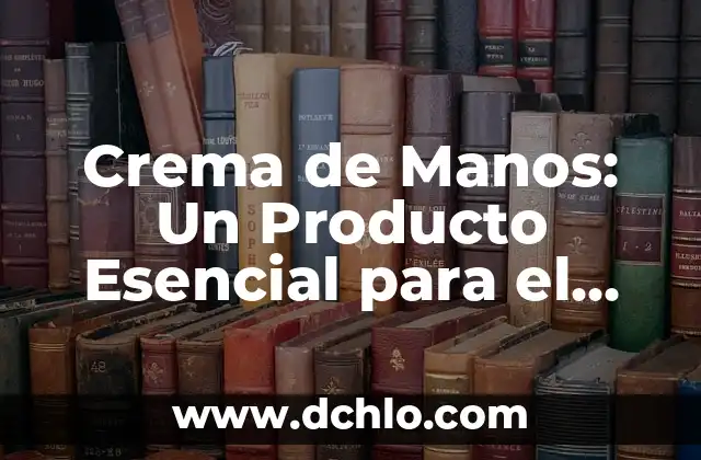 Acerar: El proceso esencial para endurecer metales 5 Crema de Manos: Un Producto Esencial para el Cuidado de tu Piel