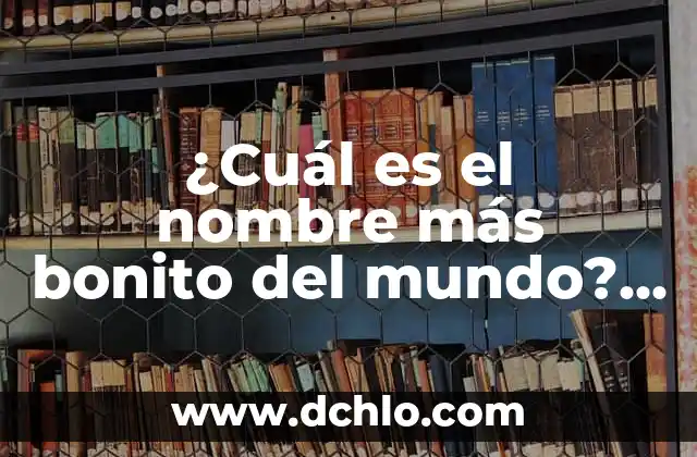 ¿Cuál es el mejor lado para dormir: izquierda, derecha o espalda? 6 ¿Cuál es el nombre más bonito del mundo? – Descubre la respuesta