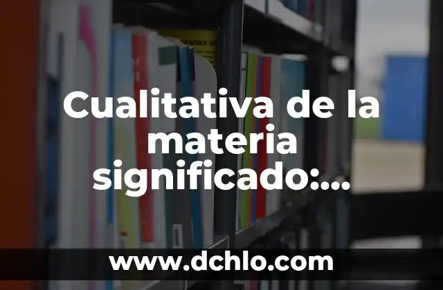 El Significado de Esencialmente: Un Concepto Fundamental 8 Cualitativa de la materia significado: Entendiendo el concepto fundamental