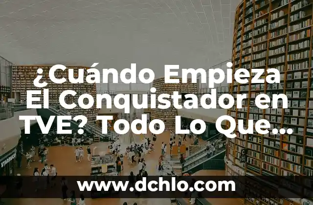 ¿Cuándo Empieza El Conquistador en TVE? Todo Lo Que Necesitas Saber