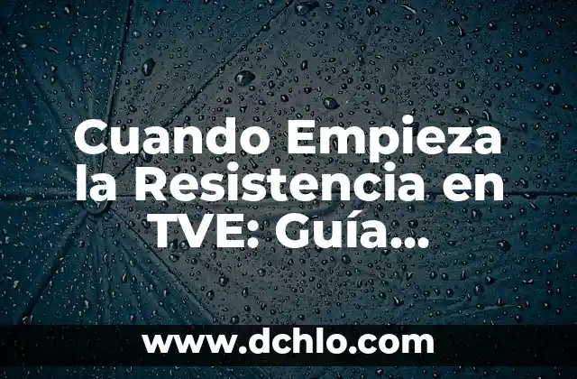 Cuando Empieza la Resistencia en TVE: Guía Completa y Detallada