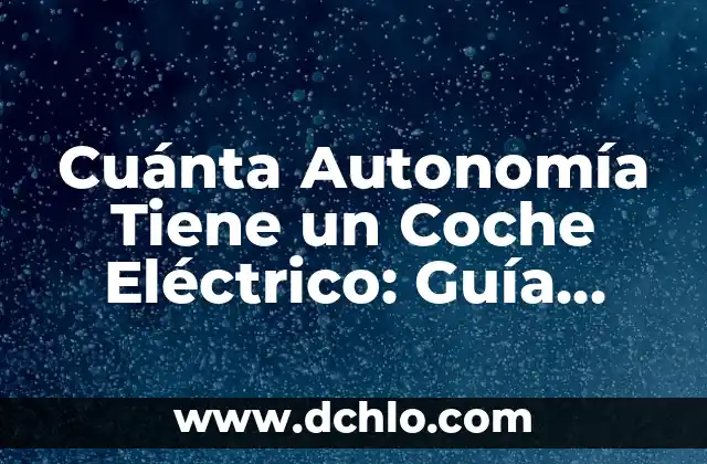 Cuánta Autonomía Tiene un Coche Eléctrico: Guía Completa