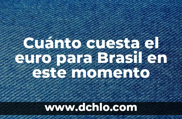 ¿A Cuánto Esta el Cambio de Euro a Dólar? - Tasas de Cambio en Tiempo Real 5 Cuánto cuesta el euro para Brasil en este momento