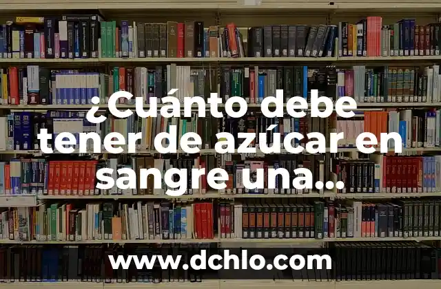 Niveles de Azúcar en Sangre Peligrosos: ¿Cuáles son los Riesgos? 5 ¿Cuánto debe tener de azúcar en sangre una persona? Nivel normal de glucosa