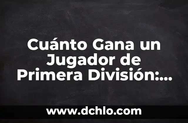 ¿Quién es el Mejor Jugador del Mundo de Fútbol? 5 Cuánto Gana un Jugador de Primera División: La Verdad sobre los Salarios de los Futbolistas