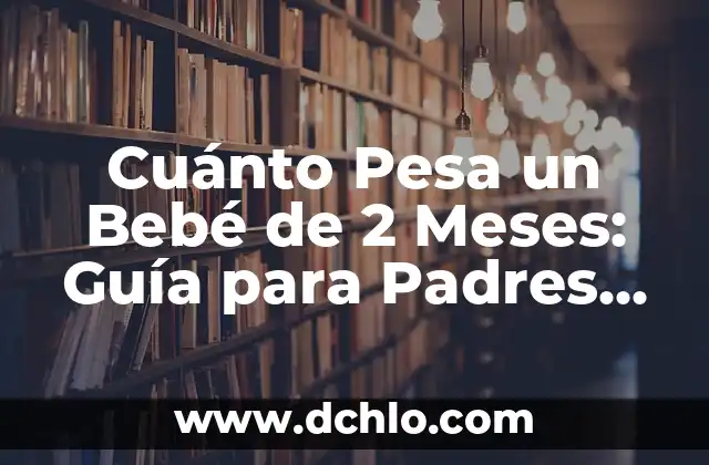 Puntos a Dos Agujas para Bebés: Guía Completa para Padres Primerizos 5 Cuánto Pesa un Bebé de 2 Meses: Guía para Padres Primerizos