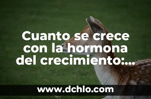 Sintomas de una piedra en la vesícula: ¿Qué debes saber? 3 Cuanto se crece con la hormona del crecimiento: Todo lo que debes saber