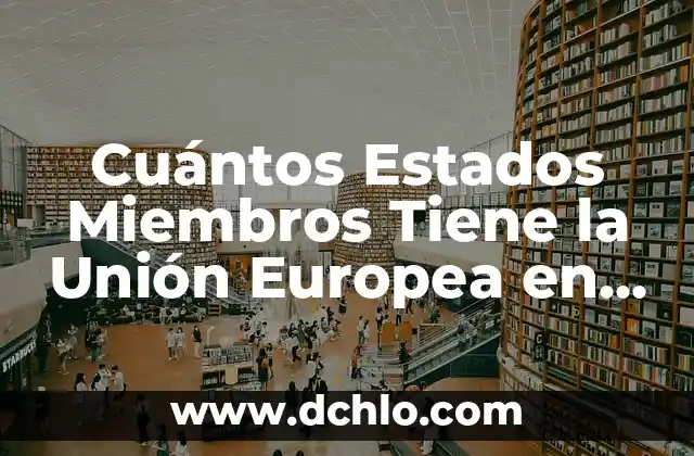 Miembros en español: Un concepto social y organizacional 4 Cuántos Estados Miembros Tiene la Unión Europea en la Actualidad