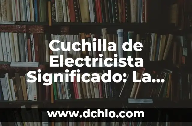 Acerar: El proceso esencial para endurecer metales 3 Cuchilla de Electricista Significado: La Herramienta Esencial para Electricistas