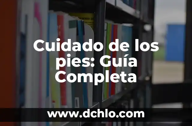 Cuidado de los pies: Guía Completa