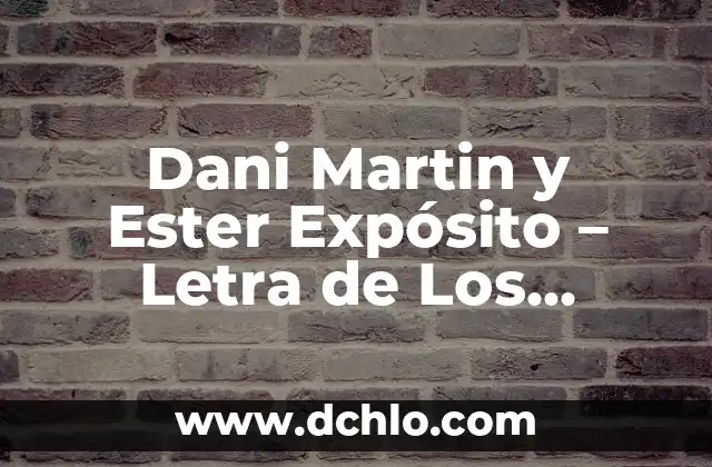 Dani Martín y El Canto del Loco: Una Trayectoria de Éxito en la Música Española 6 Dani Martin y Ester Expósito – Letra de Los Hombres Deprimidos