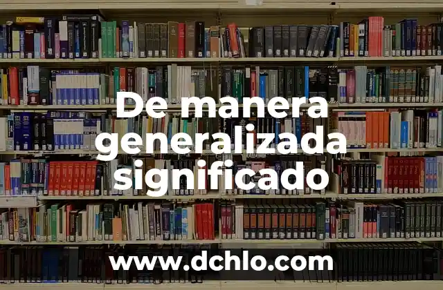 De Manera Atenta: Un Enfoque al Significado 4 De manera generalizada significado