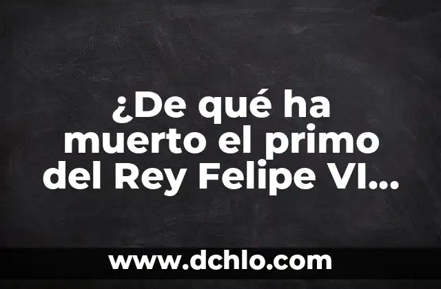 ¿Cómo se llama el Rey Felipe VI de España? - Biografía y Datos Curiosos 4 ¿De qué ha muerto el primo del Rey Felipe VI de España?