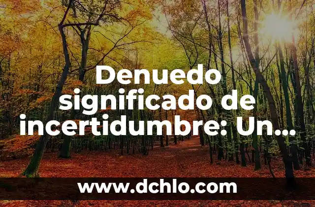 Significado y sinónimos de incertidumbre: Comprensión y contexto 8 Denuedo significado de incertidumbre: Un enfoque detallado