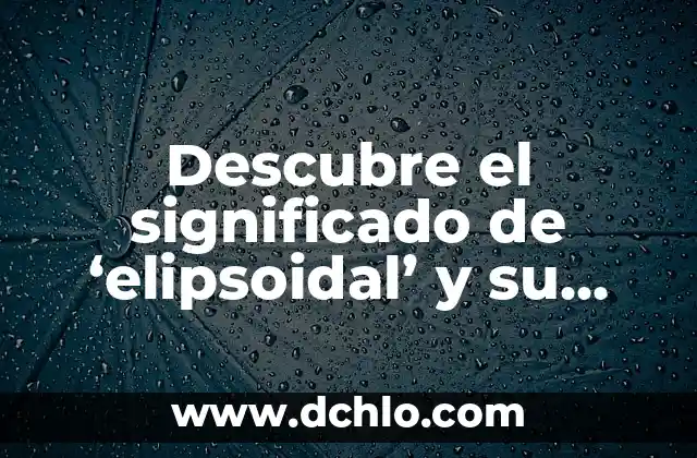 Preguntas para Hacer a Tu Casi Algo: Guía Completa para una Relación Saludable 3 Descubre el significado de ‘elipsoidal’ y su relación con las formas geométricas