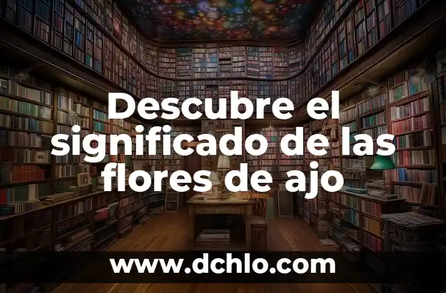 Significado de las flores de camposanto: Un tributo a la memoria 4 Descubre el significado de las flores de ajo