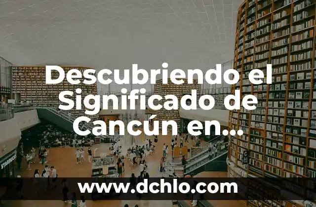 Descubriendo el significado en chino de fiewqewwa 7 Descubriendo el Significado de Cancún en Español