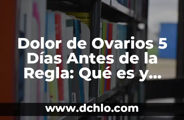 Días Fértiles de una Mujer para Quedar Embarazada: Guía Completa 4 Dolor de Ovarios 5 Días Antes de la Regla: Qué es y Cómo Aliviarlo