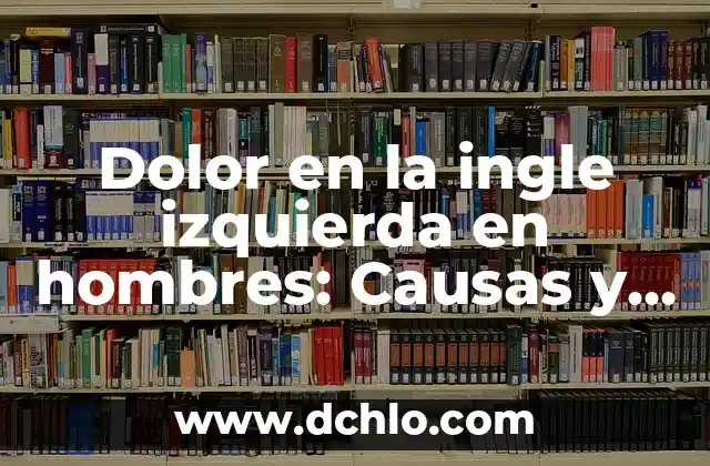 Dolor en la ingle izquierda en hombres: Causas y Tratamientos