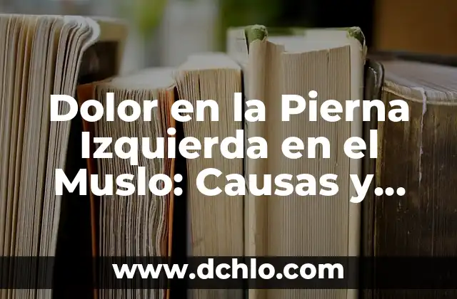 ¿Cuál es la Izquierda y Cuál es la Derecha? 7 Dolor en la Pierna Izquierda en el Muslo: Causas y Tratamientos