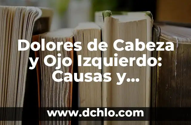 Cómo Quitar el Dolor de Cabeza de Forma Natural y Efectiva 6 Dolores de Cabeza y Ojo Izquierdo: Causas y Soluciones