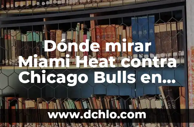Barcelona vs Real Madrid en Vivo Online Gratis: Guía Última para Ver el Clásico 6 Dónde mirar Miami Heat contra Chicago Bulls en vivo: Guía completa