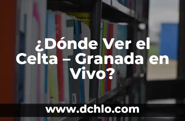 Cómo Ver el Historial de Google: Guía Completa y Actualizada 8 ¿Dónde Ver el Celta – Granada en Vivo?