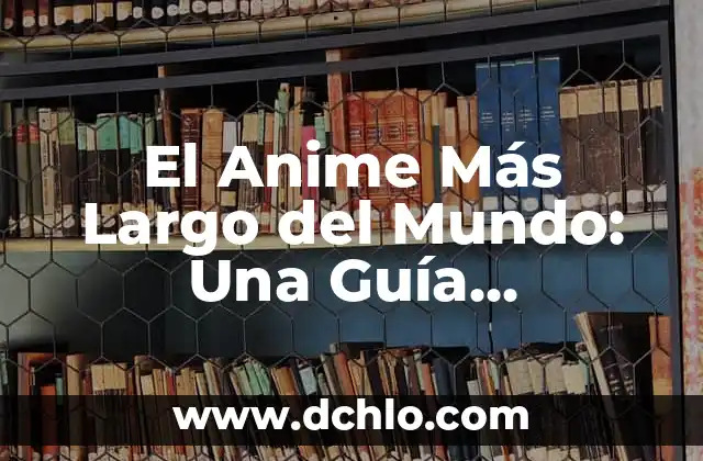 El Anime Más Largo del Mundo: Una Guía Completa