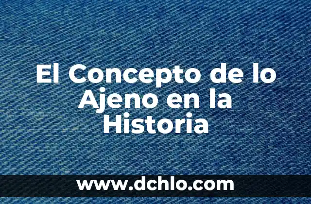 El Significado de Esencialmente: Un Concepto Fundamental 8 El Concepto de lo Ajeno en la Historia