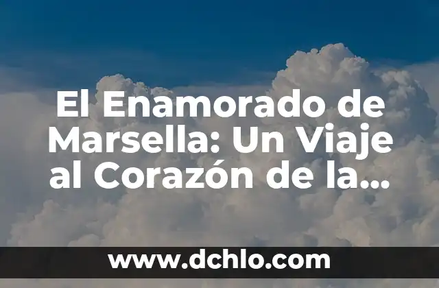 El Enamorado de Marsella: Un Viaje al Corazón de la Provenza