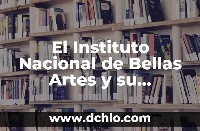El Instituto Nacional de Bellas Artes y su Relevancia Cultural