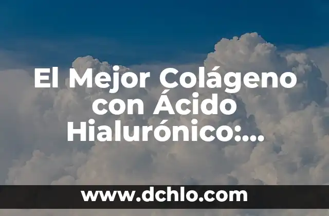 Cómo hacer forma natural ácido hialurónico 4 El Mejor Colágeno con Ácido Hialurónico: Descubre los Beneficios y Opciones