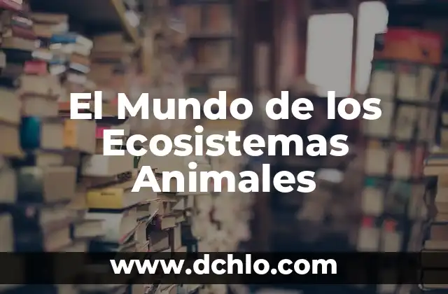 El Mundo de los Microorganismos 7 El Mundo de los Ecosistemas Animales