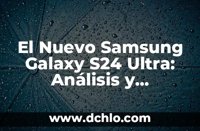 Samsung Galaxy S24 Ultra: Análisis Completo y Características 5 El Nuevo Samsung Galaxy S24 Ultra: Análisis y Características