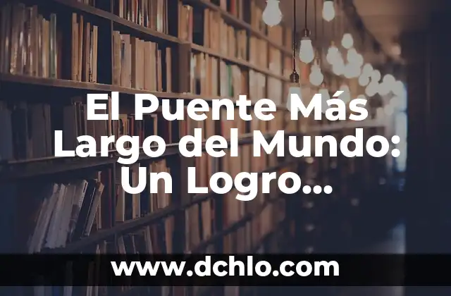 La Comunicación de la Ciencia: Un Puente entre el Conocimiento y la Sociedad 4 El Puente Más Largo del Mundo: Un Logro Ingenieril Impresionante